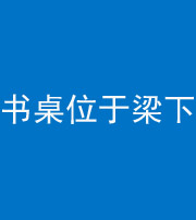 承德阴阳风水化煞一百四十九——书桌位于梁下
