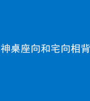 承德阴阳风水化煞一百六十八——神桌座向和宅向相背
